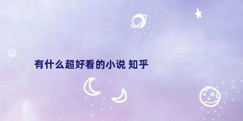 有什么超好看的小说 知乎